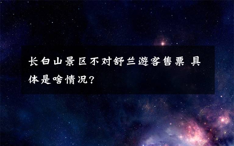 长白山景区不对舒兰游客售票 具体是啥情况?