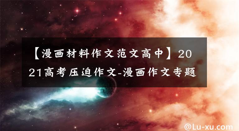 【漫画材料作文范文高中】2021高考压迫作文-漫画作文专题训练