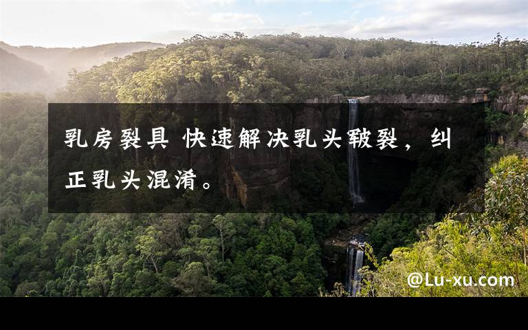 乳房裂具 快速解决乳头皲裂,纠正乳头混淆。