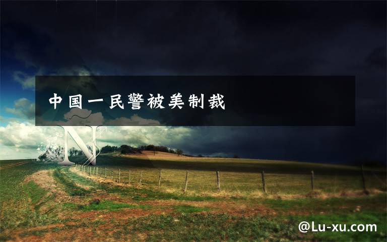 中国一民警被美制裁