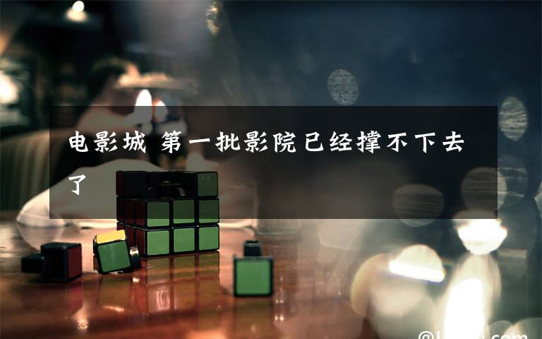 电影城 第一批影院已经撑不下去了