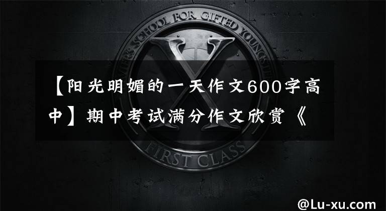 【阳光明媚的一天作文600字高中】期中考试满分作文欣赏《久违的美好》 《最美的声音》