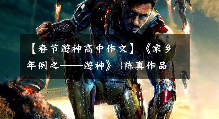 【春节游神高中作文】《家乡年例之——游神》 |陈真作品