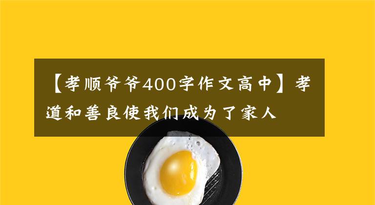 【孝顺爷爷400字作文高中】孝道和善良使我们成为了家人
