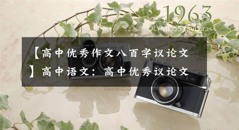 【高中优秀作文八百字议论文】高中语文：高中优秀议论文精选14篇(高一高三也适用)推荐收藏