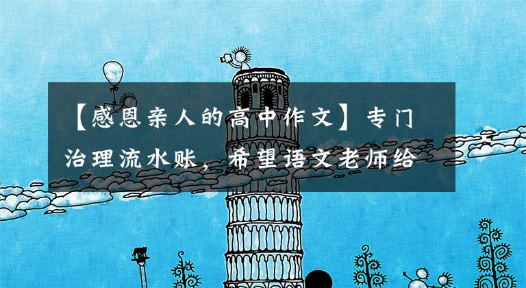 【感恩亲人的高中作文】专门治理流水账，希望语文老师给你写一篇感谢类作文范文。