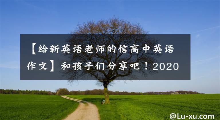 【给新英语老师的信高中英语作文】和孩子们分享吧!2020传染病英语写作范文15篇:建议书、感谢信、介绍信。