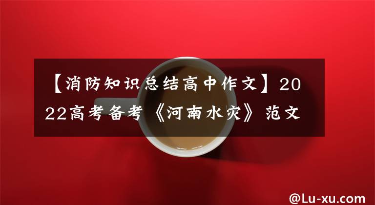 【消防知识总结高中作文】2022高考备考《河南水灾》范文《2》《洪水无情，人间有爱》