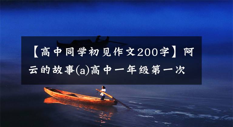 【高中同学初见作文200字】阿云的故事(a)高中一年级第一次见面
