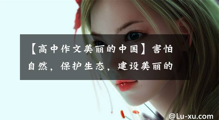【高中作文美丽的中国】害怕自然,保护生态,建设美丽的中国