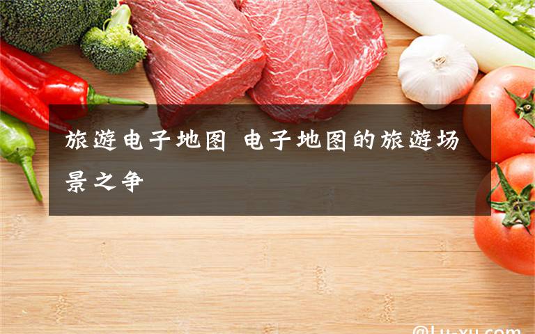 旅游电子地图 电子地图的旅游场景之争