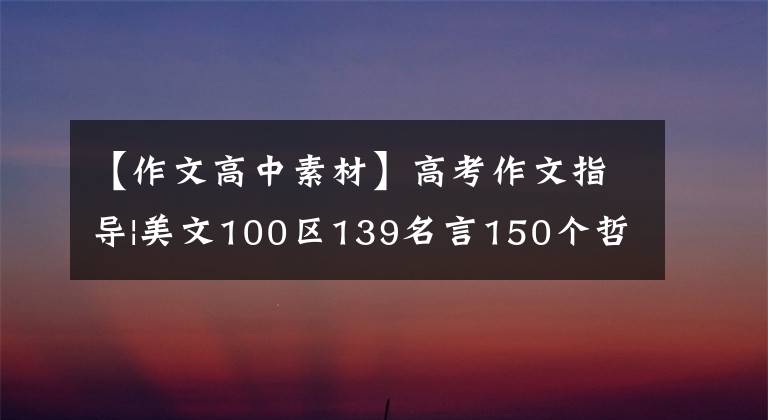 【作文高中素材】高考作文指导|美文100区139名言150个哲理成语9篇教科书素材的运用