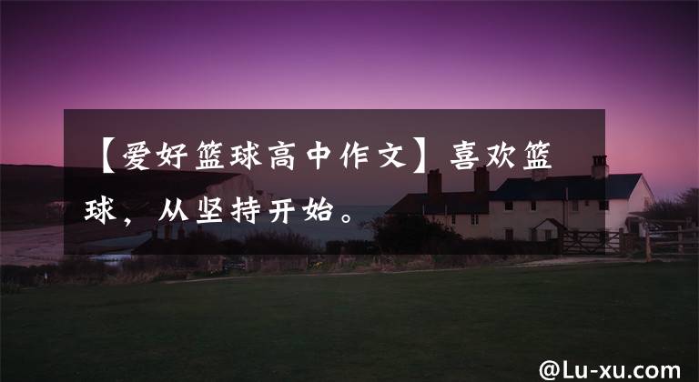 【爱好篮球高中作文】喜欢篮球,从坚持开始。