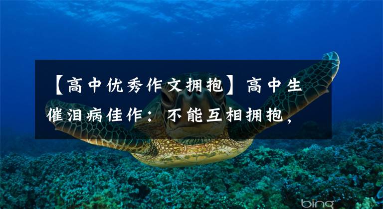 【高中优秀作文拥抱】高中生催泪病佳作:不能互相拥抱,但我们比以往任何时候都亲密。