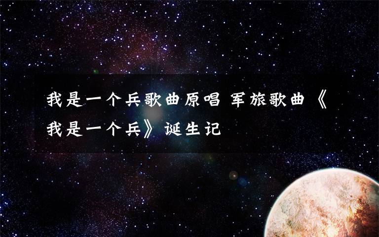 我是一个兵歌曲原唱 军旅歌曲《我是一个兵》诞生记