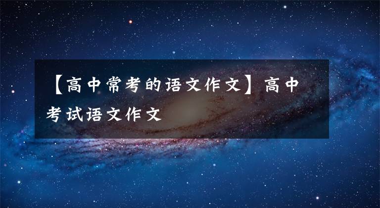 【高中常考的语文作文】高中考试语文作文