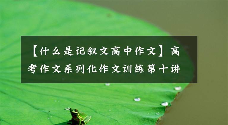 【什么是记叙文高中作文】高考作文系列化作文训练第十讲:写波澜壮阔的叙述法