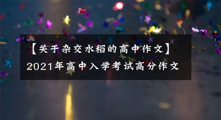 【关于杂交水稻的高中作文】2021年高中入学考试高分作文10篇!《陈文文评论》