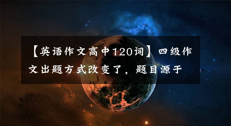 【英语作文高中120词】四级作文出题方式改变了,题目源于研究生英语作文