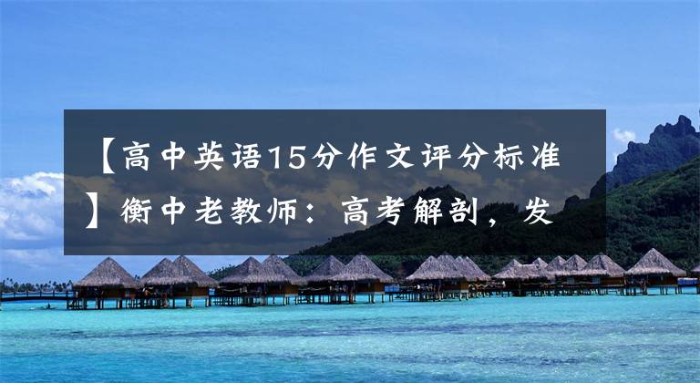 【高中英语15分作文评分标准】衡中老教师:高考解剖,发现英语作文是这样写的,至少能得20分。