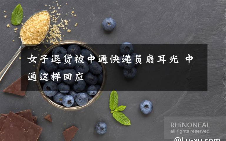 女子退货被中通快递员扇耳光 中通这样回应