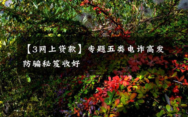 【3网上贷款】专题五类电诈高发防骗秘笈收好