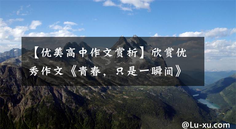 【优美高中作文赏析】欣赏优秀作文《青春,只是一瞬间》,沙华不负责任。