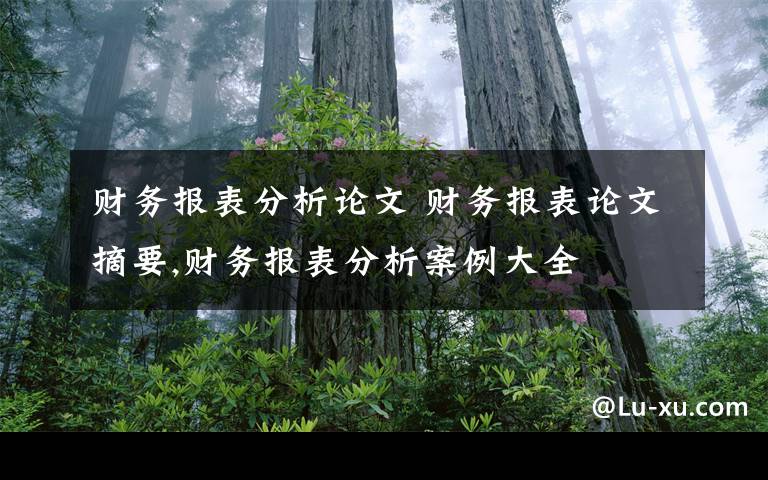 财务报表分析论文 财务报表论文摘要,财务报表分析案例大全