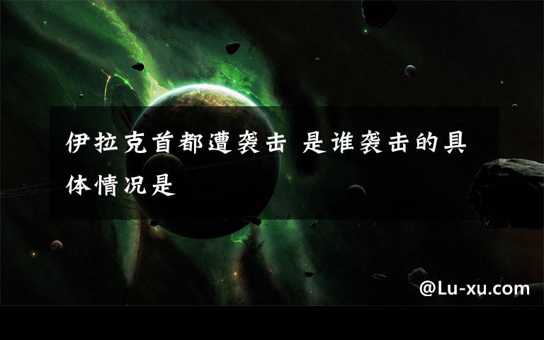 伊拉克首都遭袭击 是谁袭击的具体情况是