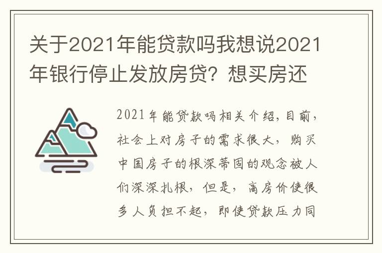 关于2021年能贷款吗我想说2021年银行停止发放房贷?想买房还能贷到款吗?银行回应来了