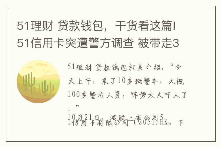 51理财 贷款钱包,干货看这篇!51信用卡突遭警方调查 被带走3车人!这些上市公司或被波及