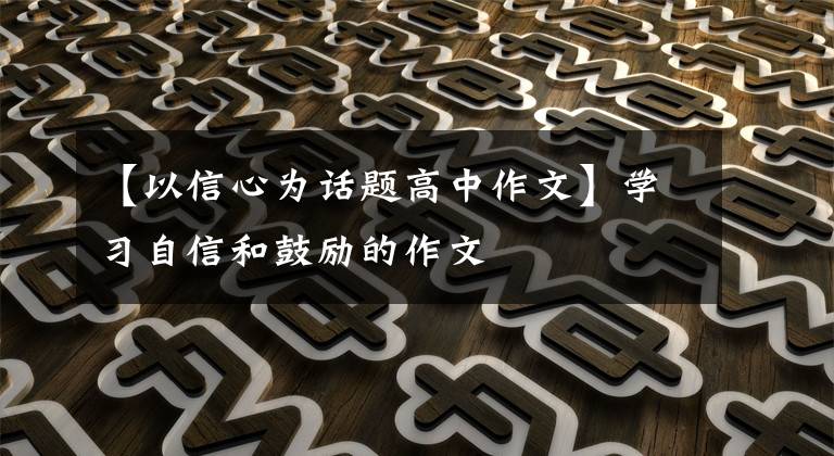 【以信心为话题高中作文】学习自信和鼓励的作文