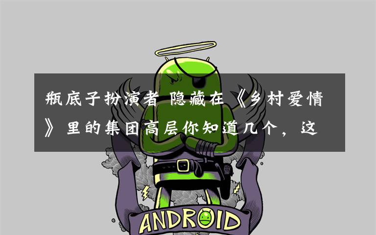 瓶底子扮演者 隐藏在《乡村爱情》里的集团高层你知道几个,这些小配角来头不小