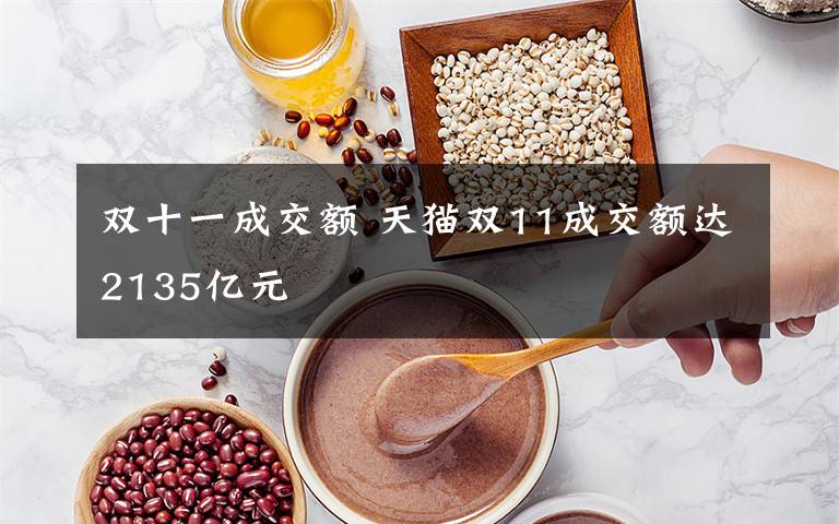 双十一成交额 天猫双11成交额达2135亿元