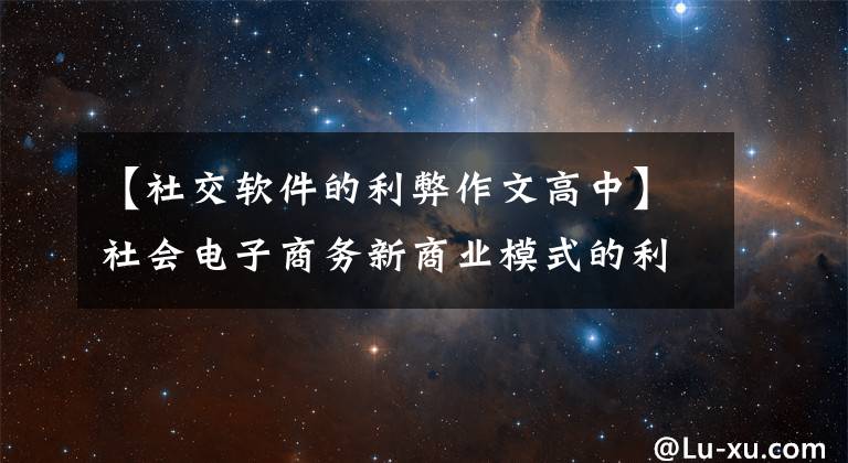 【社交软件的利弊作文高中】社会电子商务新商业模式的利弊分析