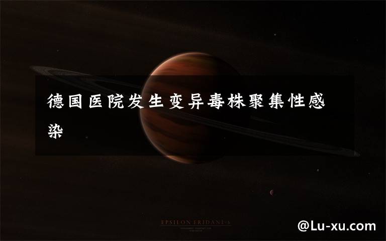 德国医院发生变异毒株聚集性感染