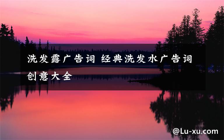 洗发露广告词 经典洗发水广告词创意大全