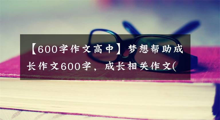 【600字作文高中】梦想帮助成长作文600字,成长相关作文(2)