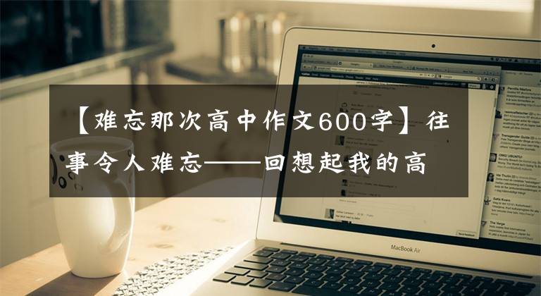 【难忘那次高中作文600字】往事令人难忘——回想起我的高三