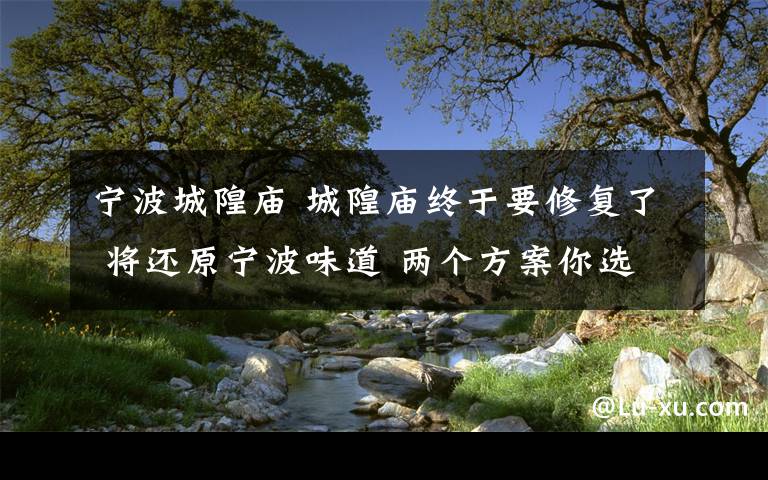 宁波城隍庙 城隍庙终于要修复了 将还原宁波味道 两个方案你选哪个?