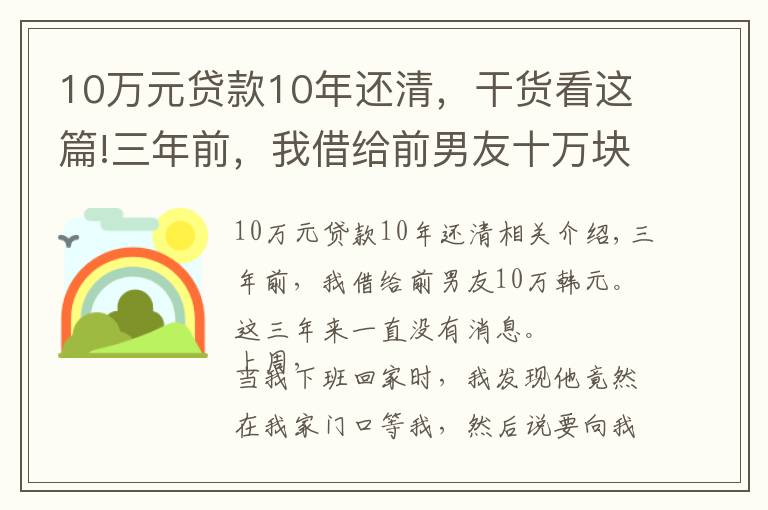 10万元贷款10年还清,干货看这篇!三年前,我借给前男友十万块钱,这三年之内一直没音讯