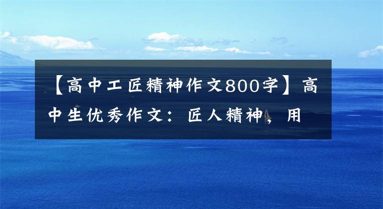 【高中工匠精神作文800字】高中生优秀作文：匠人精神，用心