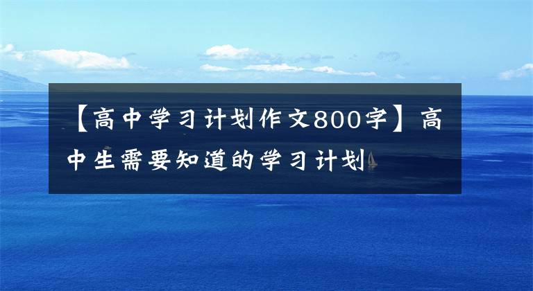 【高中学习计划作文800字】高中生需要知道的学习计划