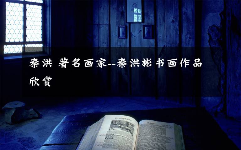 秦洪 著名画家--秦洪彬书画作品欣赏