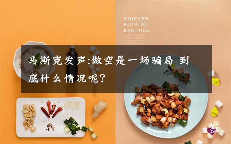 马斯克发声:做空是一场骗局 到底什么情况呢?