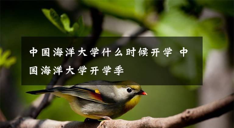 中国海洋大学什么时候开学 中国海洋大学开学季