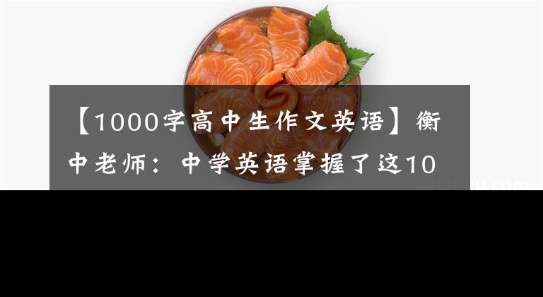 【1000字高中生作文英语】衡中老师:中学英语掌握了这1000篇文章,每次考试都妥妥的是出色的学生