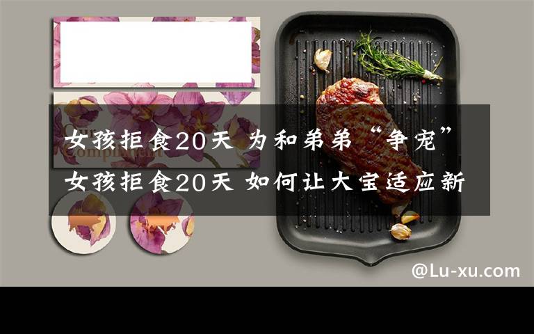 女孩拒食20天 为和弟弟“争宠”女孩拒食20天 如何让大宝适应新成员?