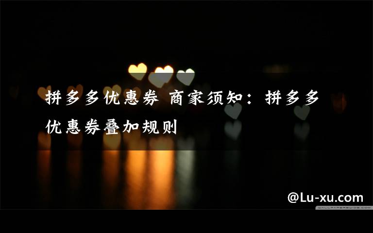 拼多多优惠券 商家须知:拼多多优惠券叠加规则