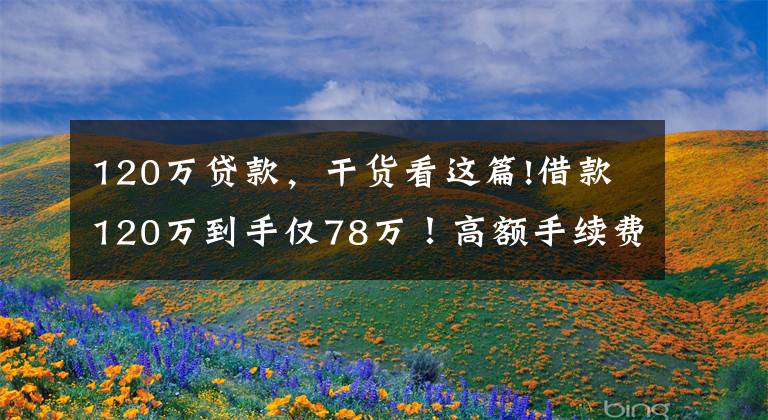 120万贷款,干货看这篇!借款120万到手仅78万!高额手续费给了谁?记者独家调查,揭秘黑心“套路贷”